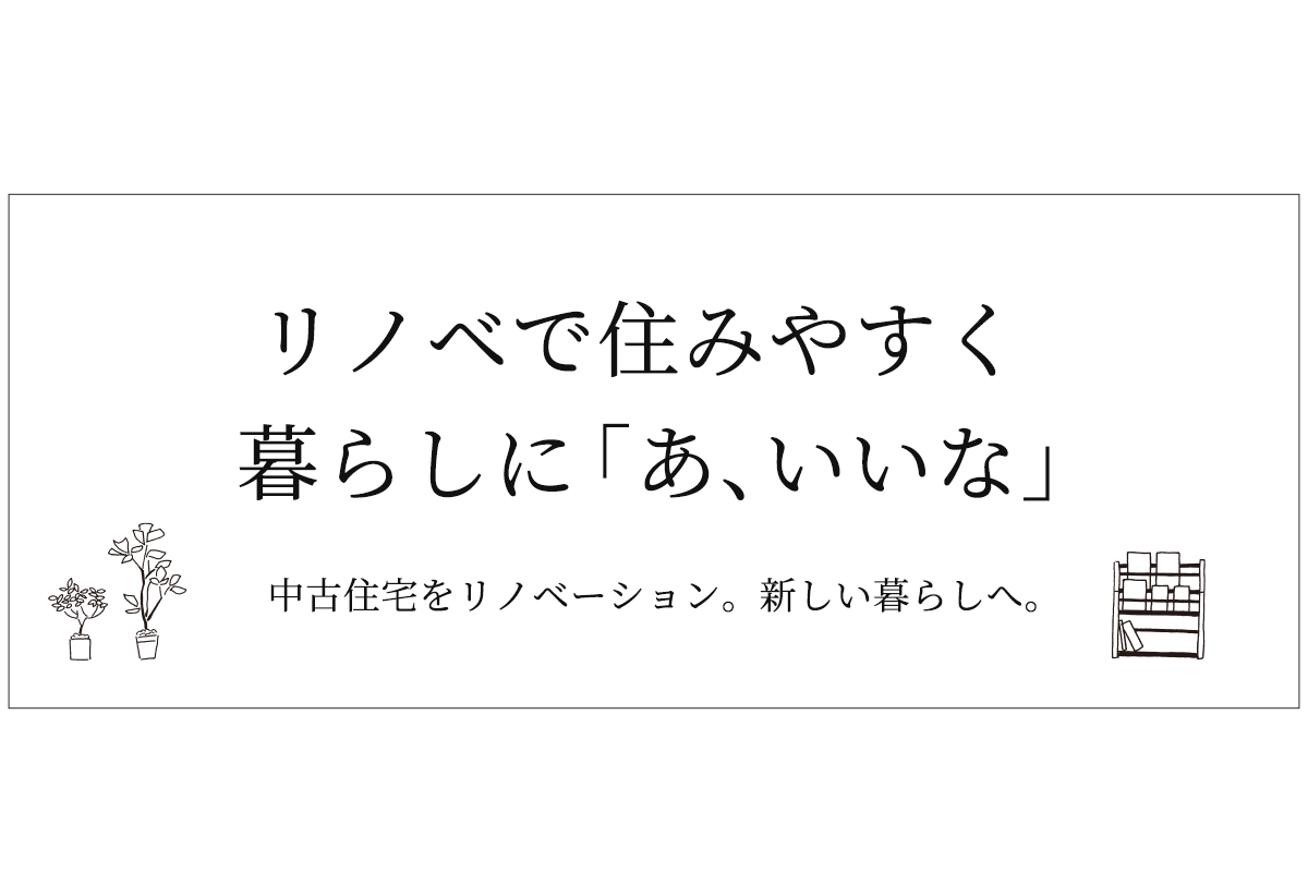 リノベで住みやすく、暮らしに「あ、いいな」。中古住宅をリノベーション。新しい暮らしへ。