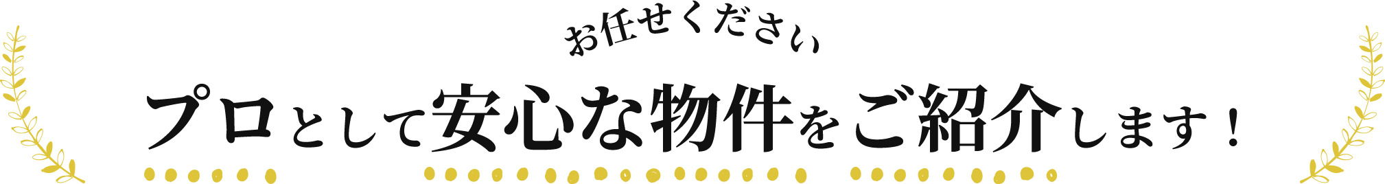 お任せください！プロとして安心な物件をご紹介します！