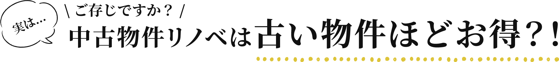 ご存じですか？実は...中古物件リノベは古い物件ほどお得？！